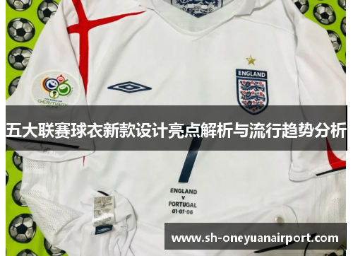 五大联赛球衣新款设计亮点解析与流行趋势分析 五大联赛球衣新款设计亮点解析与流行趋势分析