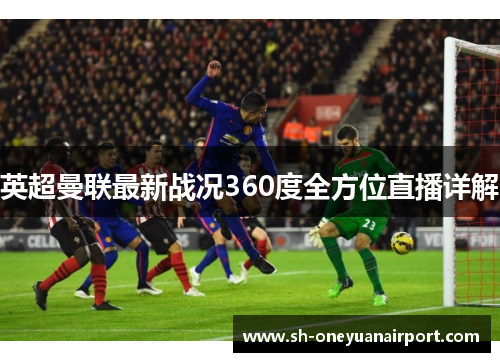 英超曼联最新战况360度全方位直播详解 英超曼联最新战况360度全方位直播详解
