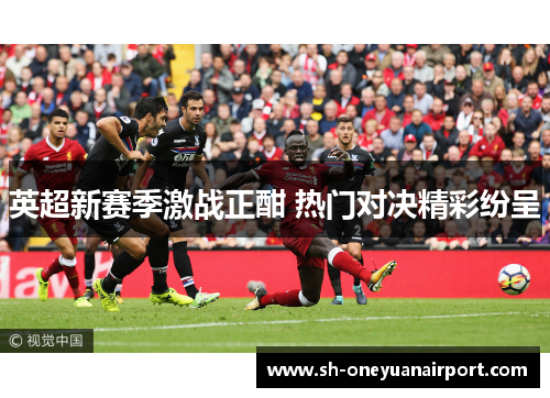 英超新赛季激战正酣 热门对决精彩纷呈 英超新赛季激战正酣 热门对决精彩纷呈