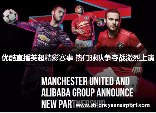 优酷直播英超精彩赛事 热门球队争夺战激烈上演 优酷直播英超精彩赛事 热门球队争夺战激烈上演