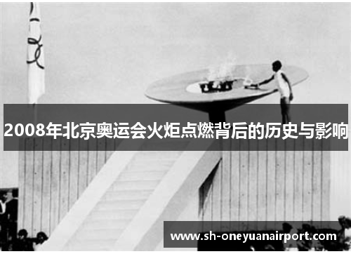 2008年北京奥运会火炬点燃背后的历史与影响 2008年北京奥运会火炬点燃背后的历史与影响