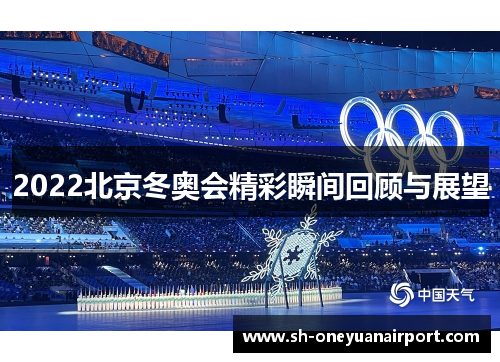 2022北京冬奥会精彩瞬间回顾与展望 2022北京冬奥会精彩瞬间回顾与展望