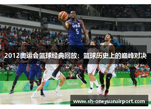 2012奥运会篮球经典回放:篮球历史上的巅峰对决 2012奥运会篮球经典回放:篮球历史上的巅峰对决