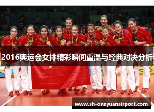 2016奥运会女排精彩瞬间重温与经典对决分析 2016奥运会女排精彩瞬间重温与经典对决分析