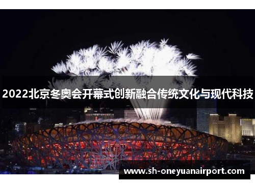 2022北京冬奥会开幕式创新融合传统文化与现代科技